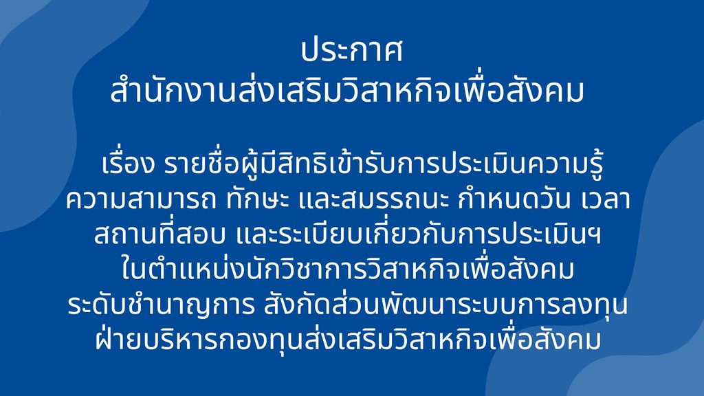 ประกาศสำนักงานส่งเสริมวิสาหกิจเพื่อสังคม เรื่อง รายชื่อผู้มีสิทธิเข้ารับการประเมินความรู้ความสามารถ ทักษะ และสมรรถนะ กำหนดวัน เวลา สถานที่สอบ และระเบียบเกี่ยวกับการประเมิน เพื่อบรรจุและแต่งตั้ง เจ้าหน้าที่สำนักงานส่งเสริมวิสาหกิจเพื่อสังคม ในตำแหน่งนักวิชาการวิสาหกิจเพื่อสังคม ระดับชำนาญการ สังกัดส่วนพัฒนาระบบการลงทุน ฝ่ายบริหารกองทุนส่งเสริมวิสาหกิจเพื่อสังคม